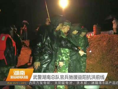 武警湖南总队官兵驰援益阳抗洪前线