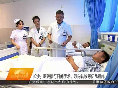 长沙：医院推行日间手术 双向转诊等便民措施