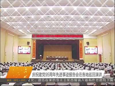 庆祝建党95周年先进事迹报告会在各地巡回演讲