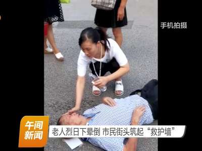 老人烈日下晕倒 市民街头筑起“救护墙”