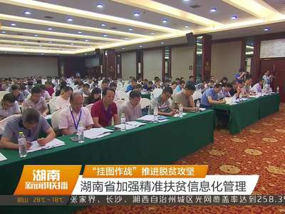 “挂图作战”推进脱贫攻坚 湖南省加强精准扶贫信息化管理
