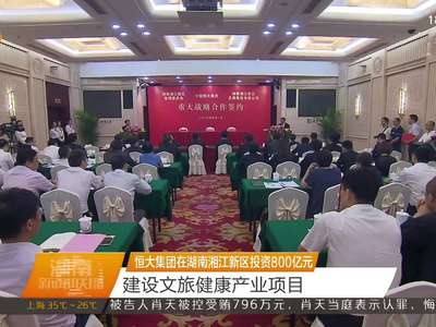 恒大集团在湖南湘江新区投资800亿元 建设文旅健康产业项目