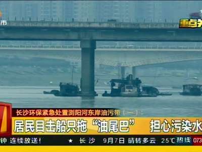 长沙环保紧急处置浏阳河东岸油污带