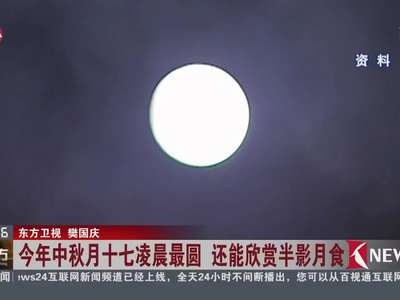 [视频]今年中秋月十七凌晨最圆 还能欣赏半影月食