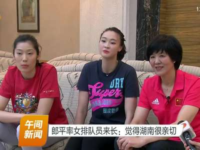 郎平率女排队员来长：觉得湖南很亲切