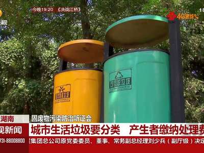 固废物污染防治听证会：城市生活垃圾要分类 产生者缴纳处理费