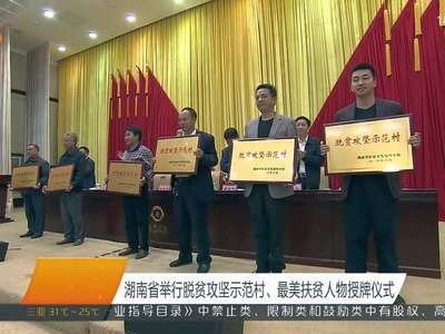 湖南省举行脱贫攻坚示范村、最美扶贫人物授牌仪式