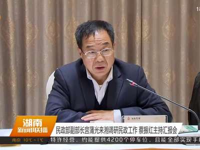 民政部副部长宫蒲光来湘调研民政工作 蔡振红主持汇报会