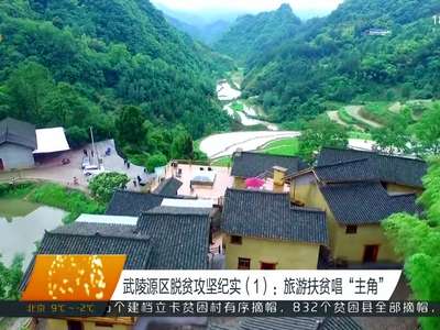 武陵源区脱贫攻坚纪实（1）：旅游扶贫唱“主角”