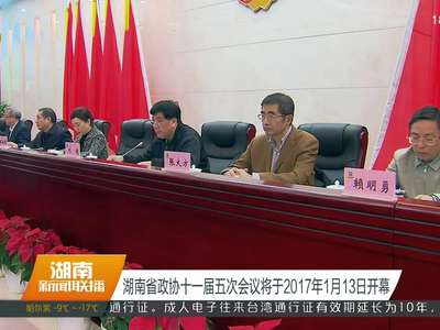 湖南省政协十一届五次会议将于2017年1月13日开幕