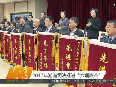2017年湖南司法推进“六项改革”