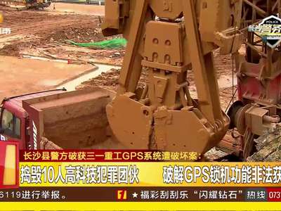 长沙县警方破获三一重工GPS系统遭破坏案