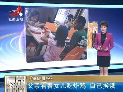 [视频]父亲看着女儿吃炸鸡 自己挨饿