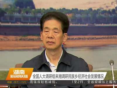 全国人大调研组来湘调研民族乡经济社会发展情况