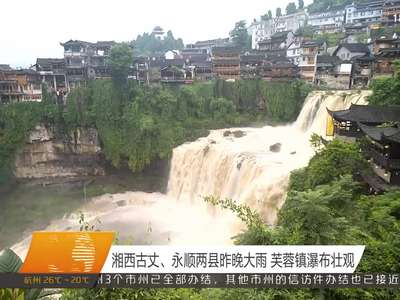 湘西古丈、永顺两县4号大雨 芙蓉镇瀑布壮观