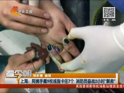 [视频]上海：阿姨手戴9枚戒指卡住7个 消防员奋战2小时“解救”