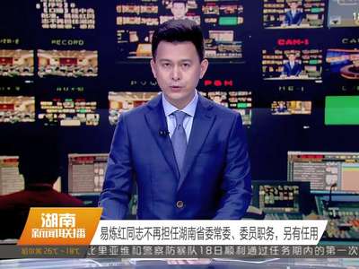 易炼红同志不再担任湖南省委常委、委员职务，另有任用