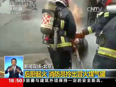 [视频]新闻现场·北京 后厨起火 消防员拎出冒火煤气罐