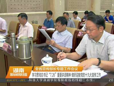 全省宣传部长专题工作会议：学习贯彻总书记“7.26”重要讲话精神 做好迎接党的十九大宣传工作