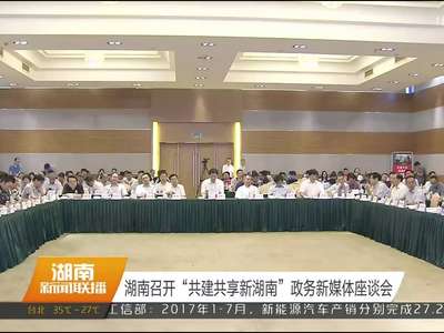 湖南召开“共建共享新湖南”政务新媒体座谈会