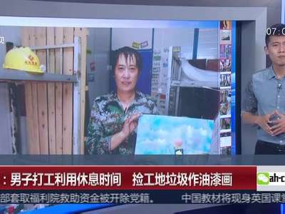 [视频]浙江：男子打工利用休息时间 捡工地垃圾作油漆画