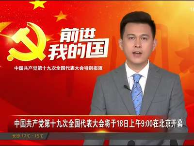 中国共产党第十九次全国代表大会将于18日上午9：00在北京开幕