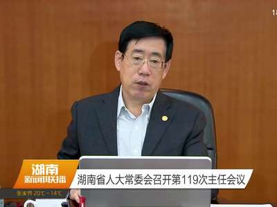 湖南省人大常委会召开第119次主任会议