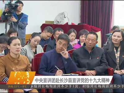 中央宣讲团赴长沙县宣讲党的十九大精神