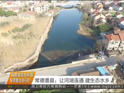 洞庭湖生态环境专项整治进行时 常德澧县：让河湖连通 建生态水乡