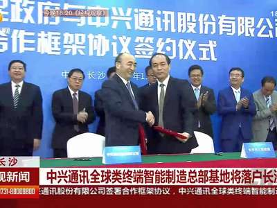 中兴通讯全球类终端智能制造总部基地将落户长沙