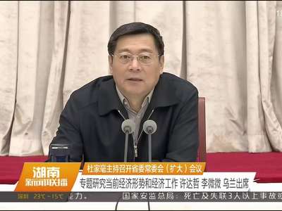 杜家毫主持召开省委常委会（扩大）会议 专题研究当前经济形势和经济工作 许达哲 李微微 乌兰出席