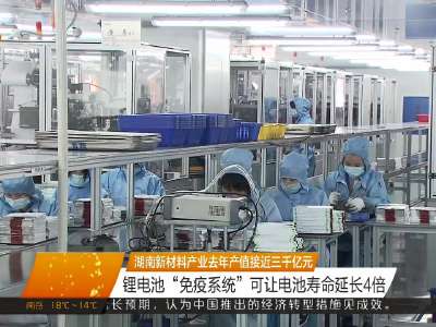 湖南新材料产业去年产值接近三千亿元 锂电池“免疫系统”可让寿命延长4倍