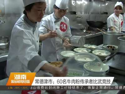 常德津市：60名牛肉粉传承者比武竞技