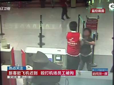 [视频]旅客赶飞机迟到柜台关闭 拳打脚踢机场员工被拘
