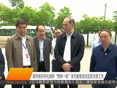 郭开朗在怀化调研“两学一做”学习教育活动及防汛等工作