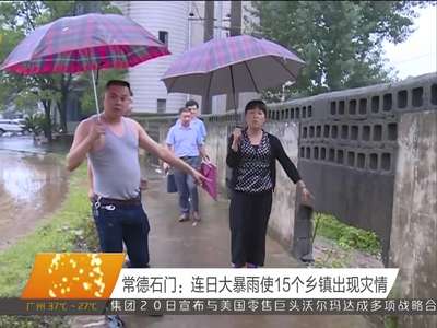 常德石门：连日大暴雨使15个乡镇出现灾情