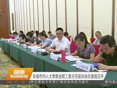 全省市洲人大常委会联工委主任座谈会在娄底召开