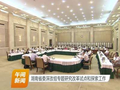 湖南省委深改组专题研究改革试点和探索工作