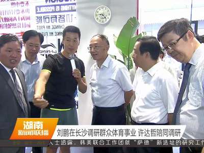 刘鹏在长沙调研群众体育事业 许达哲陪同调研