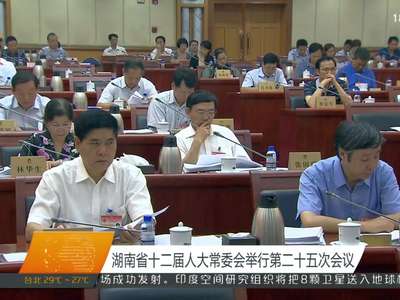 湖南省十二届人大常委会举行第二十五次会议