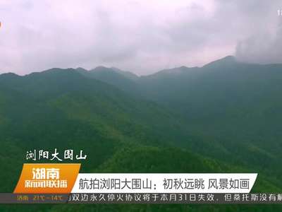 航拍浏阳大围山：初秋远眺 风景如画