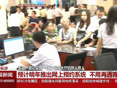 长沙：不动产登记实施一个月 服务大厅仍然人挤人
