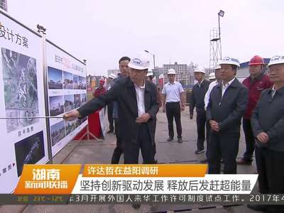 许达哲在益阳调研 坚持创新驱动发展 释放后发赶超能量