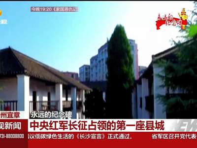 永远的纪念碑：郴州宜章 中央红军长征占领的第一座县城