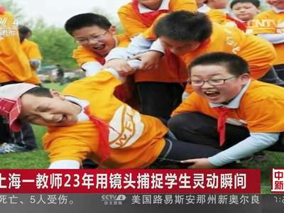 [视频]上海一教师23年用镜头捕捉学生灵动瞬间