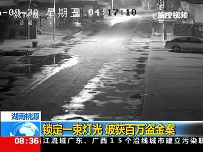 [视频]湖南桃源警方锁定一束灯光 破获百万盗金案