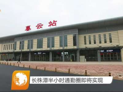 长株潭半小时通勤圈即将实现