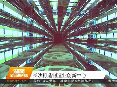 长沙打造制造业创新中心
