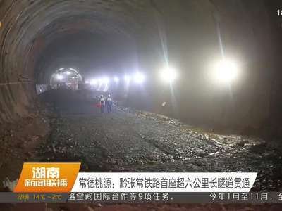 常德桃源：黔张常铁路首座超六公里长隧道贯通