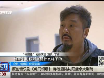 [视频]《虎门销烟》全国巡演：原创音乐剧《虎门销烟》昨晚登陆沈阳盛京大剧院